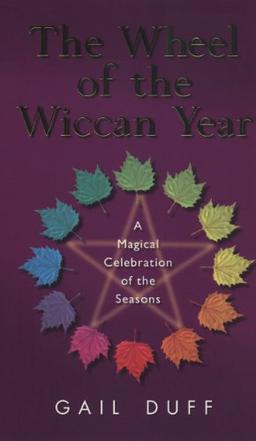 The Wheel Of The Wiccan Year: How to Enrich Your Life Through The Magic of The Seasons: A Magickal Celebration of the Seasons