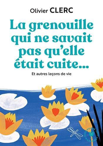 La grenouille qui ne savait pas qu'elle était cuite... : et autres leçons de vie