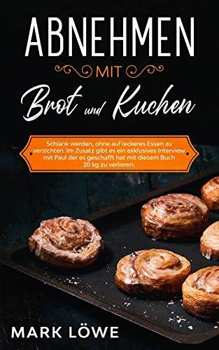 Abnehmen mit Brot und Kuchen.: Schlank werden, ohne auf leckeres Essen zu verzichten. Im Zusatz gibt es ein exklusives Interview mit Paul der es geschafft hat mit diesem Buch 20 kg zu verlieren.