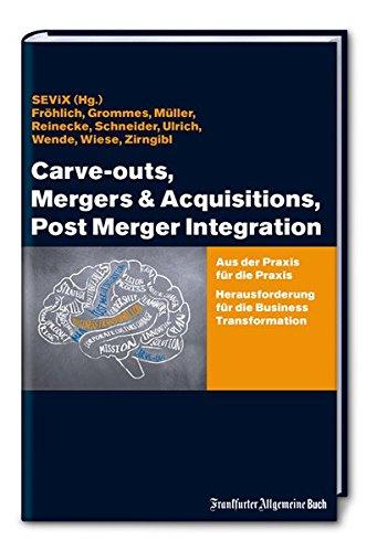 Carve-outs, Mergers & Acquisitions, Post Merger Integration: Aus der Praxis für die Praxis. Herausforderung für die Business Transformation