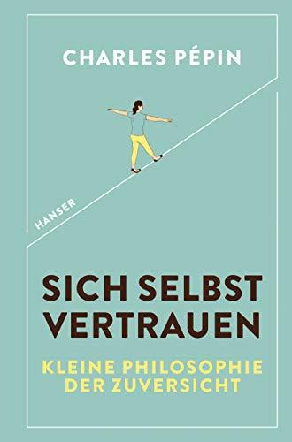 Sich selbst vertrauen: Kleine Philosophie der Zuversicht