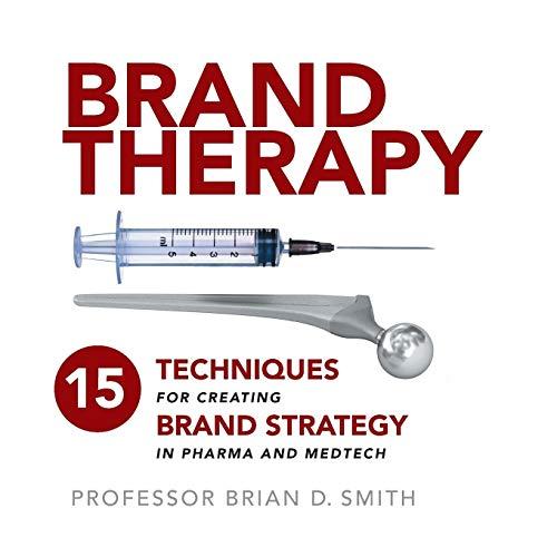 Brand Therapy: 15 Techniques for Creating Brand Strategy in Pharma and Medtech