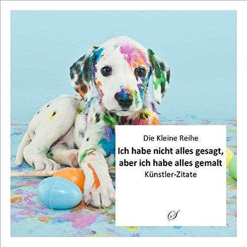 Die Kleine Reihe, Bd. 47: Ich habe nicht alles gesagt, aber ich habe alles gemalt: Künstler-Zitate