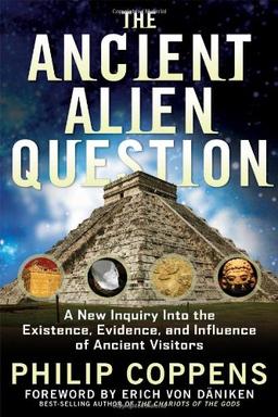 Ancient Alien Question: A New Inquiry into the Existence, Evidence, and Influence of Ancient Visitors