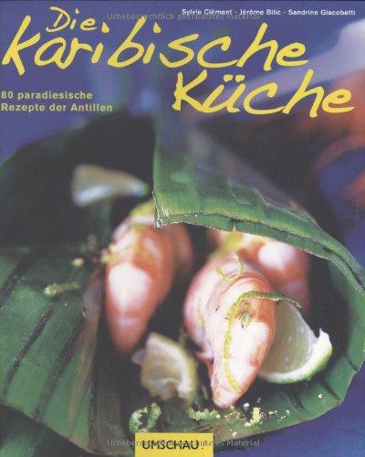 Die karibische Küche: 80 paradiesische Rezepte der Antillen