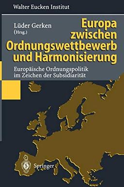 Europa zwischen Ordnungswettbewerb und Harmonisierung: Europäische Ordnungspolitik im Zeichen der Subsidiarität