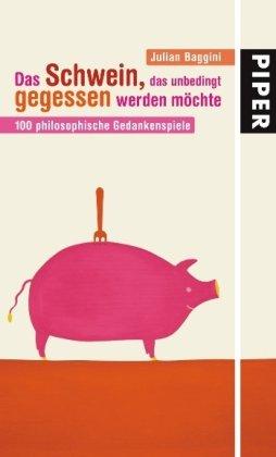 Das Schwein, das unbedingt gegessen werden möchte: 100 philosophische Gedankenspiele