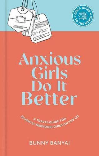 Anxious Girls Do It Better: A Travel Guide for (Slightly Nervous) Girls on the Go (Girls Guide to the World)