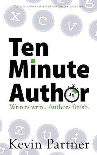 Ten Minute Author: Writers write. Authors finish. How to write your novel or non-fiction book one step at a time.: Writers write. Authors Publish.