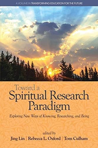 Toward a Spiritual Research Paradigm: Exploring New Ways of Knowing, Researching and Being (Transforming Education for the Future)