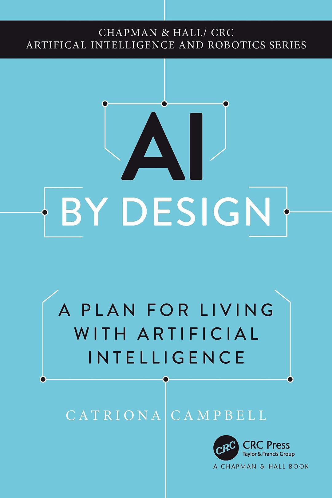 AI by Design: A Plan for Living with Artificial Intelligence (Chapman & Hall/Crc Artificial Intelligence and Robotics)