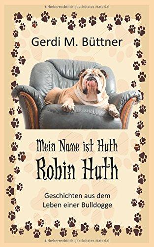 Mein Name ist Huth, Robin Huth: Geschichten aus dem Leben einer Bulldogge