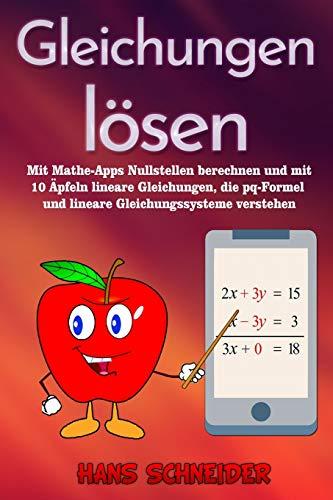 Gleichungen lösen: Mit Mathe-Apps Nullstellen berechnen und mit 10 Äpfeln lineare Gleichungen, die pq-Formel und lineare Gleichungssysteme verstehen