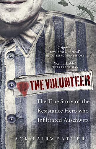 The Volunteer: The True Story of the Resistance Hero who Infiltrated Auschwitz