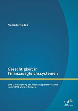 Gerechtigkeit in Finanzausgleichssystemen: Eine Untersuchung der Finanzausgleichssysteme in der BRD und der Schweiz