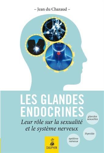 Les glandes endocrines : leurs rôles sur la sexualité et le système nerveux : endocrino-psychologie, glande génitale, glande thyroïde et connaissance de l'homme total