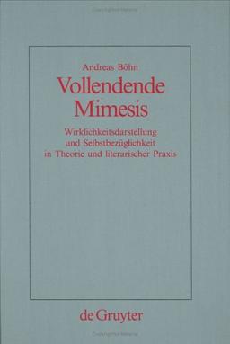 Vollendende Mimesis: Wirklichkeitsdarstellung Und Selbstbeuglichkeit in Theorie Und Literarischer Praxis (Quellen Und Forschungen Zur Sprach-Und Kulturgeschichte Der Germanischen Volker, Nf)