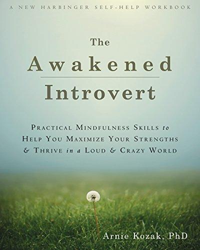 The Awakened Introvert: Practical Mindfulness Skills to Help You Maximize Your Strengths and Thrive in a Loud and Crazy World (New Harbinger Self Help Workbk)