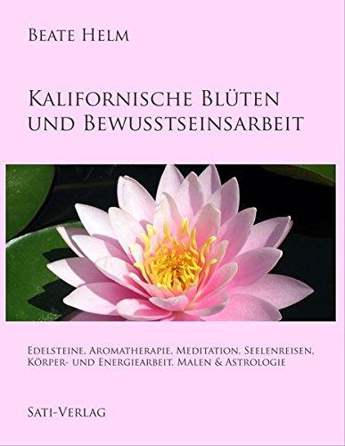 Kalifornische Blüten und Bewusstseinsarbeit: Edelsteine, Aromatherapie, Meditation, Seelenreisen, Körper- und Energiearbeit, Malen & Astrologie