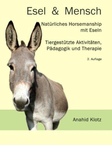 Esel und Mensch: Natürliches Horsemanship mit Eseln, Tiergestützte Aktivitäten, Pädagogik und Therapie