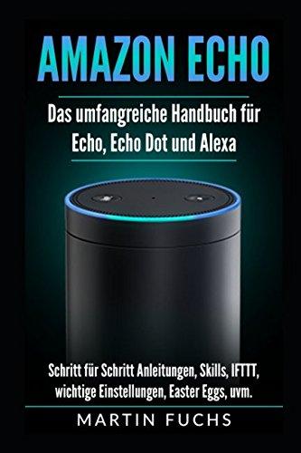 Amazon Echo - Das umfangreiche Handbuch für Echo, Echo Dot und Alexa: Schritt für Schritt Anleitungen, Skills, IFTTT, wichtige Einstellungen, Easter Eggs, uvm.