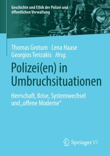 Polizei(en) in Umbruchsituationen: Herrschaft, Krise, Systemwechsel und „offene Moderne“ (Geschichte und Ethik der Polizei und öffentlichen Verwaltung)