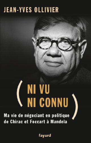 Ni vu ni connu : ma vie de négociant en politique de Chirac et Foccart à Mandela