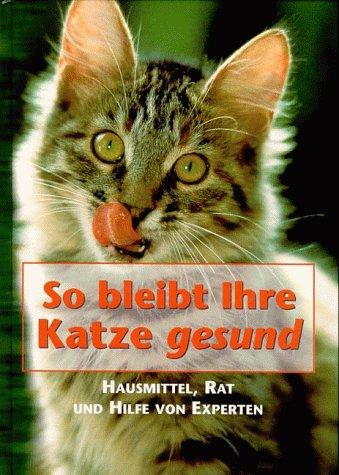 So bleibt Ihre Katze gesund. Hausmittel, Rat und Hilfe von Experten