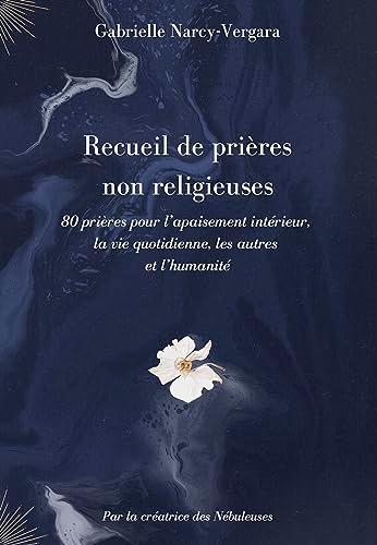 Recueil de prières non religieuses : 80 prières pour l'apaisement intérieur, la vie quotidienne, les autres et l'humanité Vol. 1