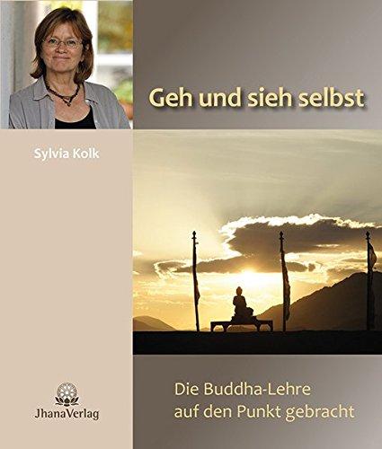 Geh und sieh selbst: Die Buddha-Lehre auf den Punkt gebracht