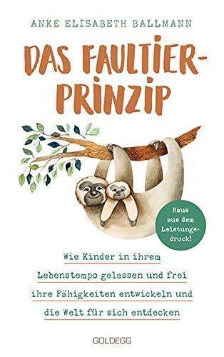 Das Faultier-Prinzip. Wie Kinder in ihrem Lebenstempo gelassen und frei ihre Fähigkeiten entwickeln und die Welt für sich entdecken. Kinder stärken und unterstützen – ganz ohne Leistungsdruck!