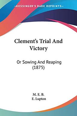 Clement's Trial And Victory: Or Sowing And Reaping (1875)