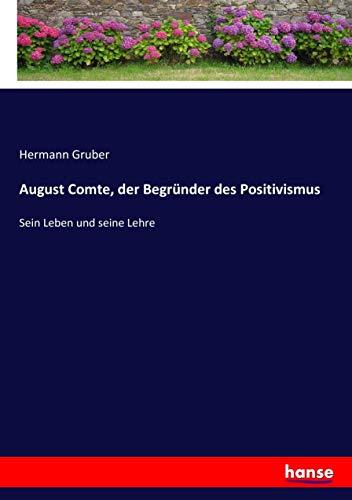 August Comte, der Begründer des Positivismus: Sein Leben und seine Lehre