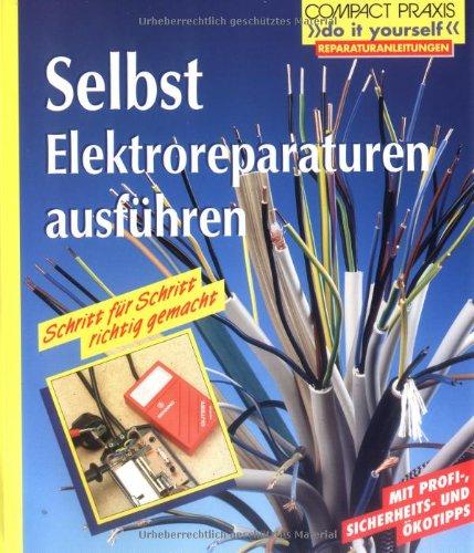 Selbst Elektroreparaturen ausführen: Mit Profi-, Sicherheits- und Ökotipps. Schritt für Schritt richtig gemacht