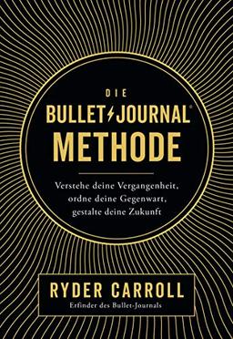 Die Bullet-Journal-Methode: Verstehe deine Vergangenheit, ordne deine Gegenwart, gestalte deine Zukunft