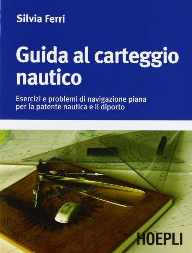 Guida al carteggio nautico. Esercizi e soluzioni dei problemi di navigazione piana per la patente nautica e da diporto