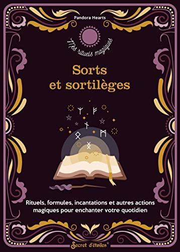 Sorts et sortilèges : rituels, formules, incantations et autres actions magiques pour enchanter votre quotidien