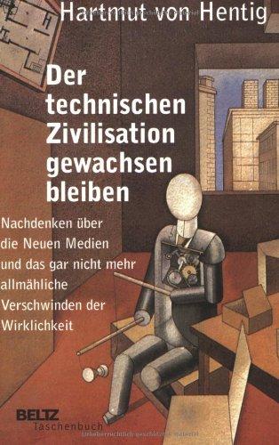 Der technischen Zivilisation gewachsen bleiben: Nachdenken über die Neuen Medien und das gar nicht mehr allmähliche Verschwinden der Wirklichkeit (Beltz Taschenbuch)