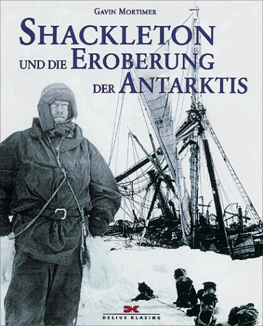 Shackleton und die Eroberung der Antarktis. Die Männer im Kampf um den Südpol