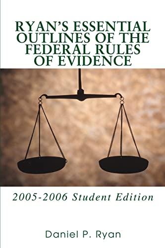 RYAN'S ESSENTIAL OUTLINES OF THE FEDERAL RULES OF EVIDENCE: 2005-2006 Student Edition