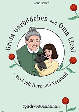 Greta Garbööchen und Oma Liesl - zwei mit Herz und Verstand!: SprichwortGeschichten Ein Lese- und Vorlesebuch für Junge und ... Junggebliebene