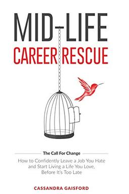 Mid-Life Career Rescue: How to confidently leave a job you hate, and start living a life you love, before it’s too late: How to change careers, ... it's too late (The Call For Change, Band 1)