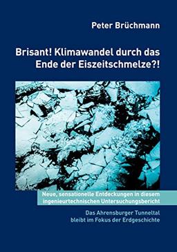 Brisant! Klimawandel durch das Ende der Eiszeitschmelze?!: Neue sensationelle Entdeckungen in diesem ingenieurtechnischen Untersuchungsbericht! Das ... Tunneltal bleibt im Fokus der Erdgeschichte