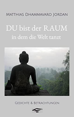 DU bist der RAUM, in dem die Welt tanzt: Gedichte & Betrachtungen