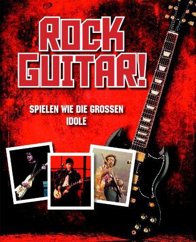 Rock Gitarre: Spiele E-Gitarre wie die Rockgitarristen: Spielen wie die grossen Idole