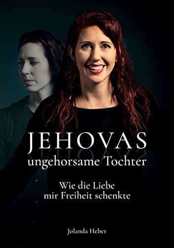 Jehovas ungehorsame Tochter: Wie die Liebe mir Freiheit schenkte