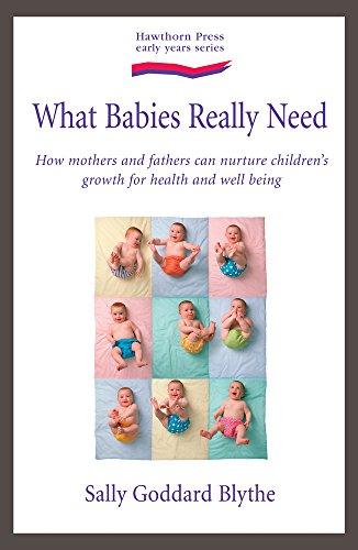 What Babies and Children Really Need: How Mothers and Fathers Can Nurture Children's Growth for Health and Wellbeing (Early Years)