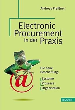 Electronic Procurement in der Praxis: Die neue Beschaffung: Systeme - Prozesse - Organisation