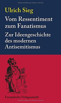 Vom Ressentiment zum Fanatismus: Zur Ideengeschichte des modernen Antisemitismus