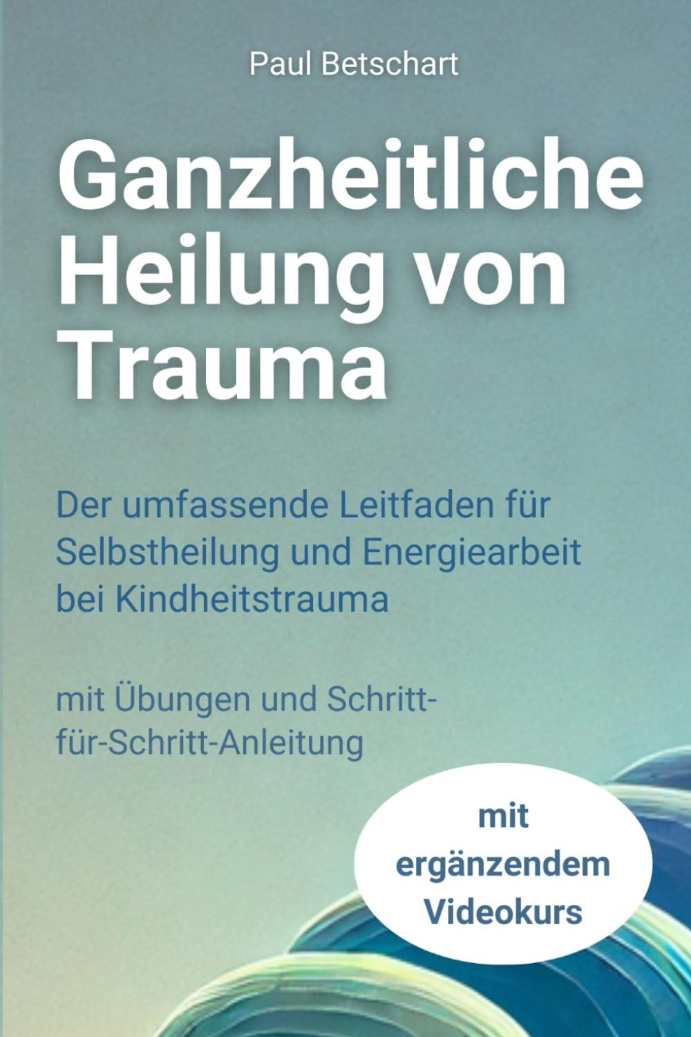 Ganzheitliche Heilung von Trauma: Der umfassende Leitfaden für Selbstheilung und Energiearbeit bei Kindheitstrauma